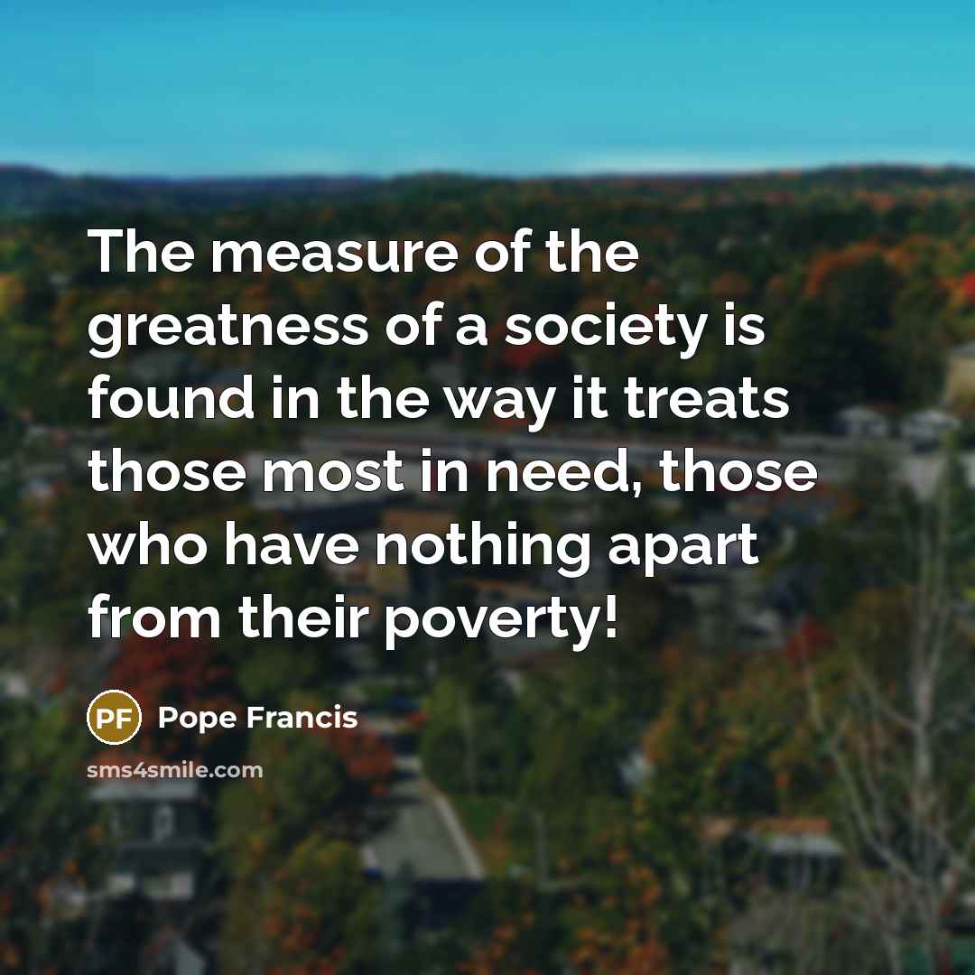 “The measure of the greatness of a society is found…” quote by Pope Francis