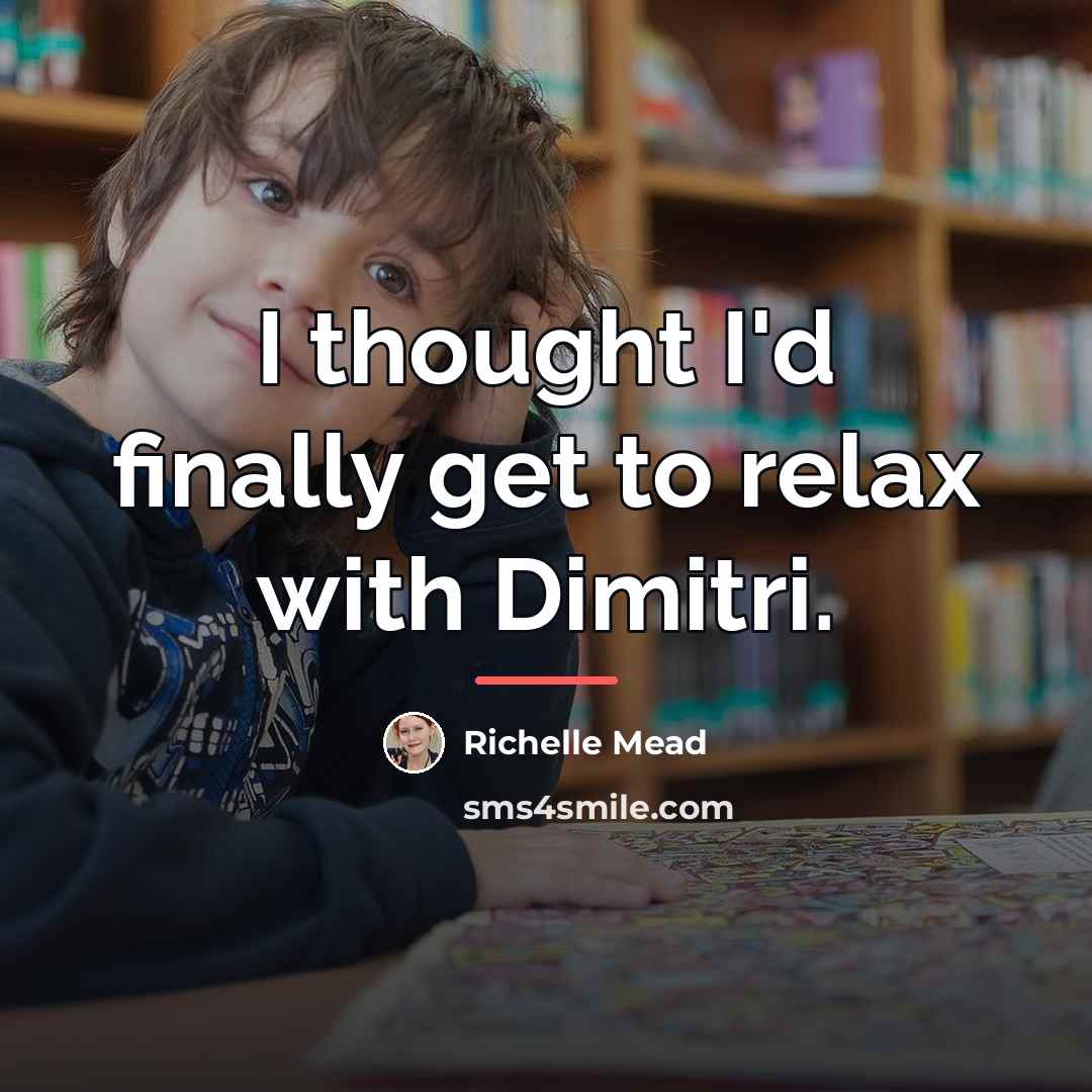 “I thought I'd finally get to relax with Dimitri.…” quote by Richelle Mead
