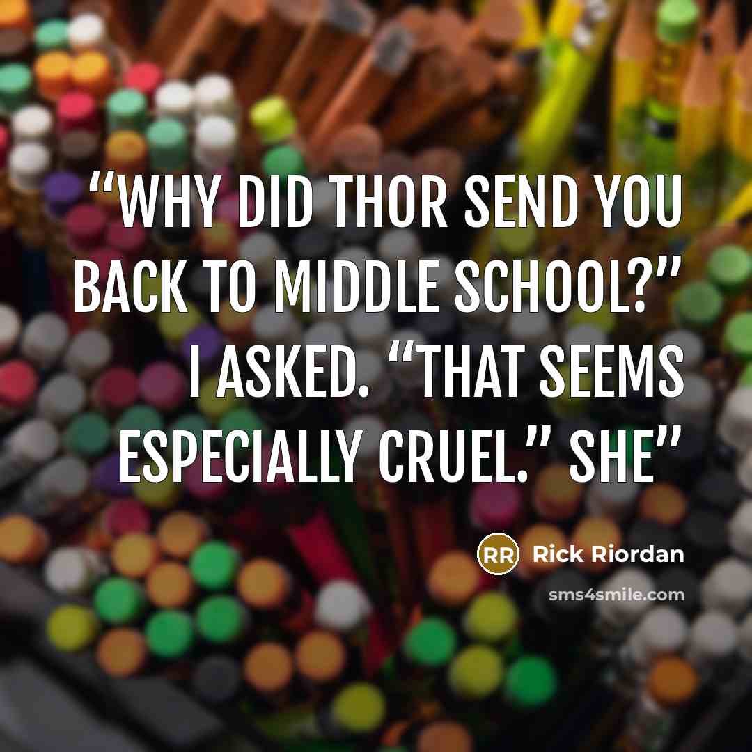 “Why did Thor send you back to middle school?” I asked. “That seems especially cruel.” She” quote by Rick Riordan