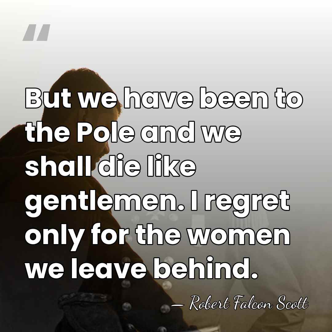 But we have been to the Pole and we shall die like&hellip; - Robert Falcon Scott