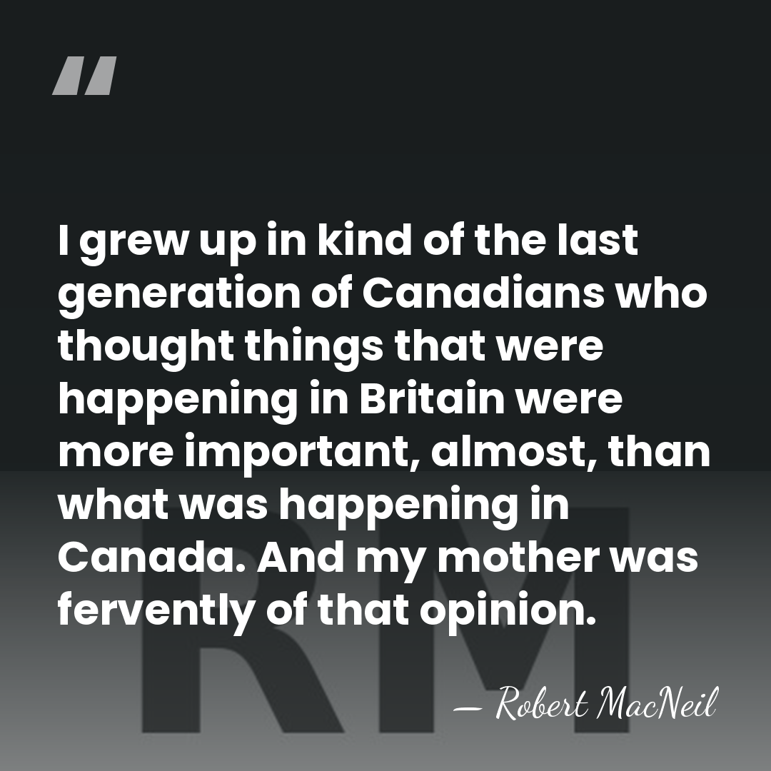 I grew up in kind of the last generation of Canadians who&hellip; - Robert MacNeil