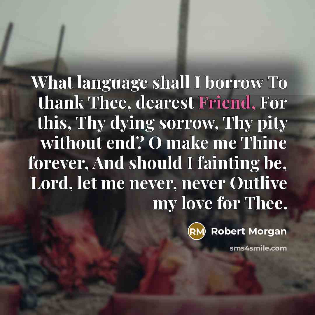 “What language shall I borrow To thank Thee, dearest Friend,…” quote by Robert Morgan