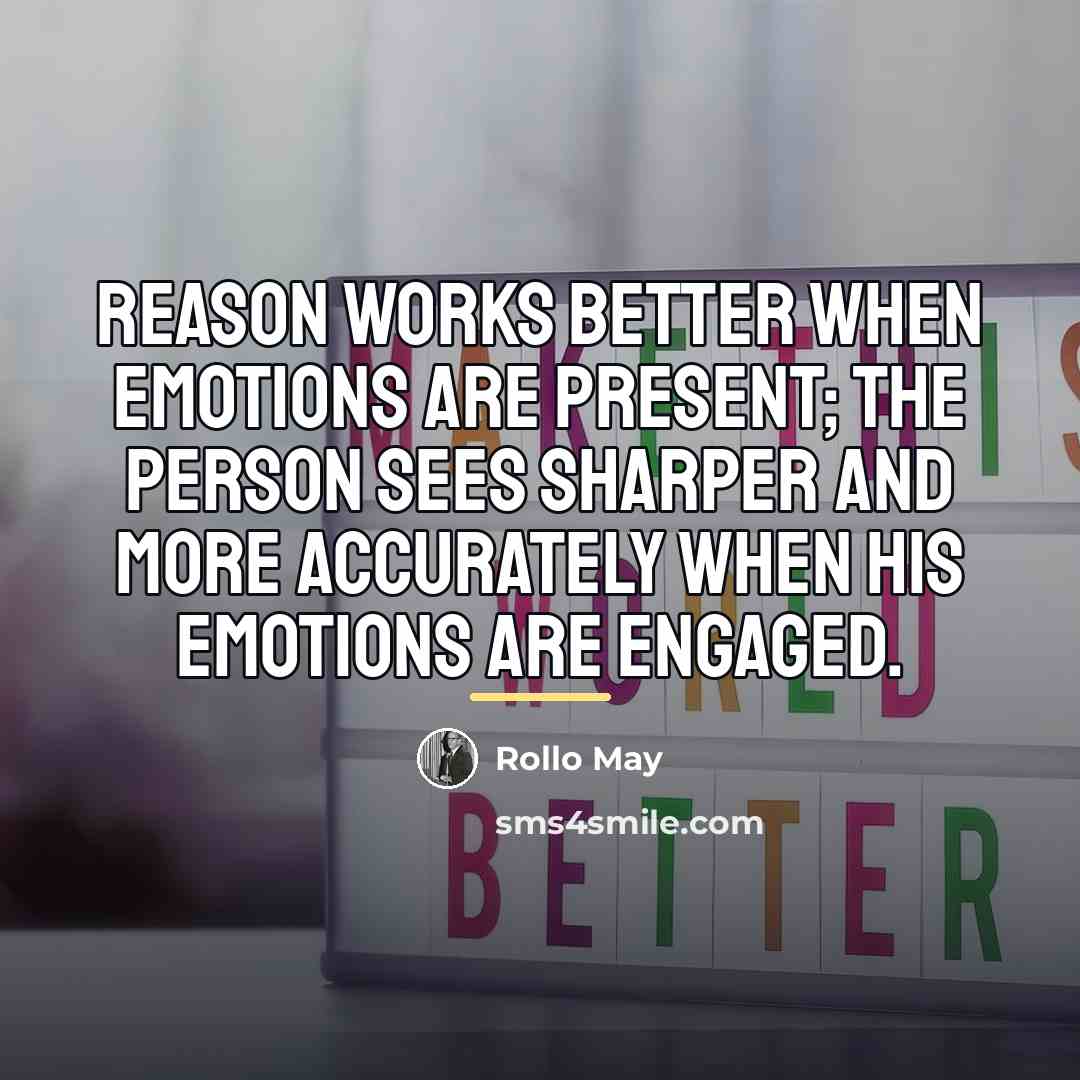 “Reason works better when emotions are present; the person sees…” quote by Rollo May