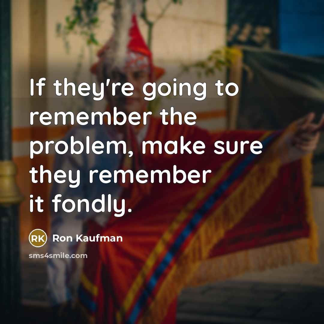 “If they're going to remember the problem, make sure they…” quote by Ron Kaufman