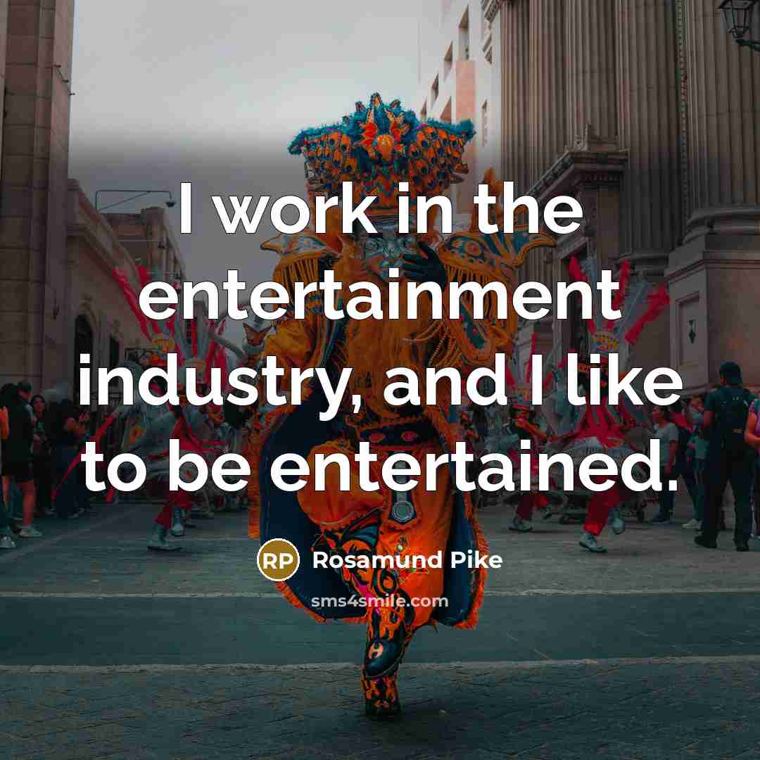 “I work in the entertainment industry, and I like to…” quote by Rosamund Pike