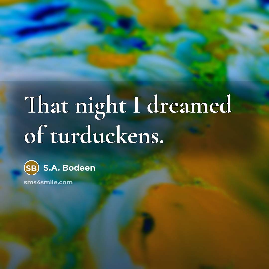 “That night I dreamed of turduckens.…” quote by S.A. Bodeen