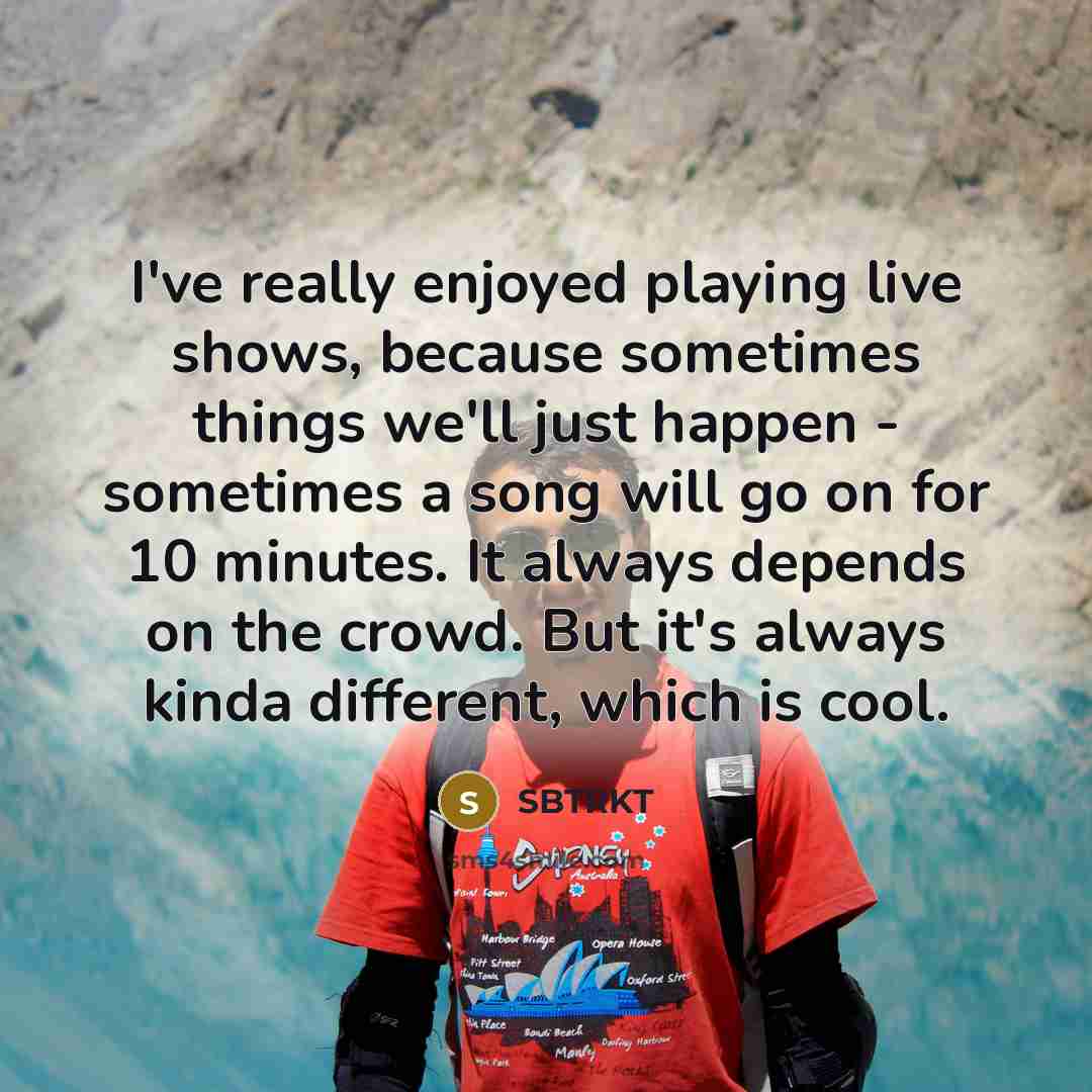 “I've really enjoyed playing live shows, because sometimes things we'll…” quote by SBTRKT