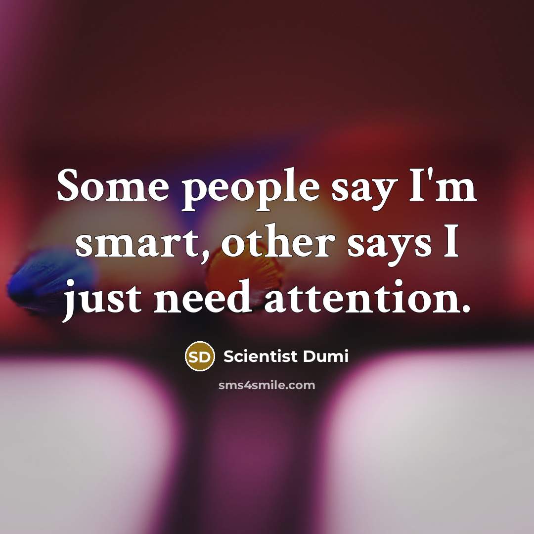 “Some people say I'm smart, other says I just need…” quote by Scientist Dumi
