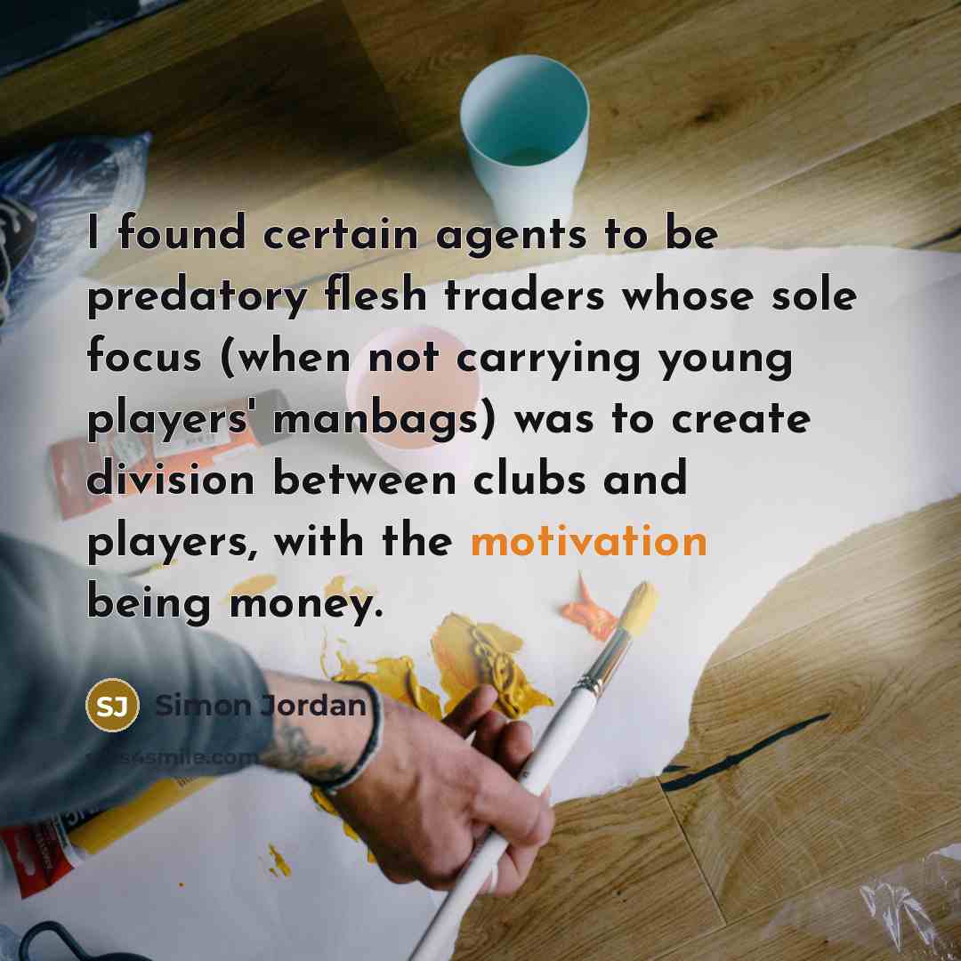 “I found certain agents to be predatory flesh traders whose…” quote by Simon Jordan