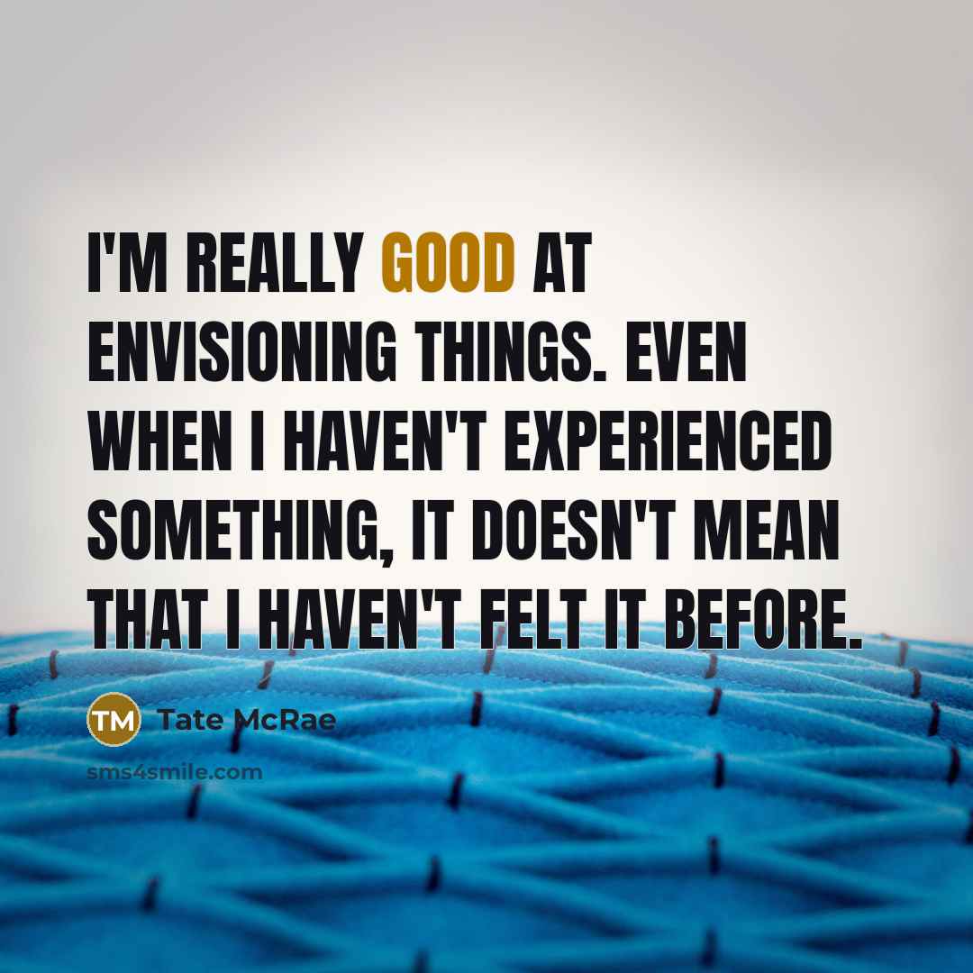 “I'm really good at envisioning things. Even when I haven't…” quote by Tate McRae
