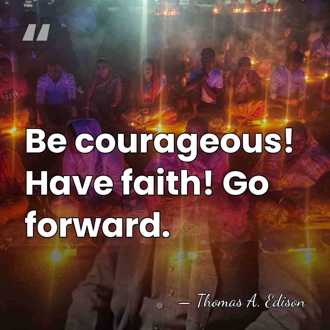 Be courageous! Have faith! Go forward. - Thomas Edison