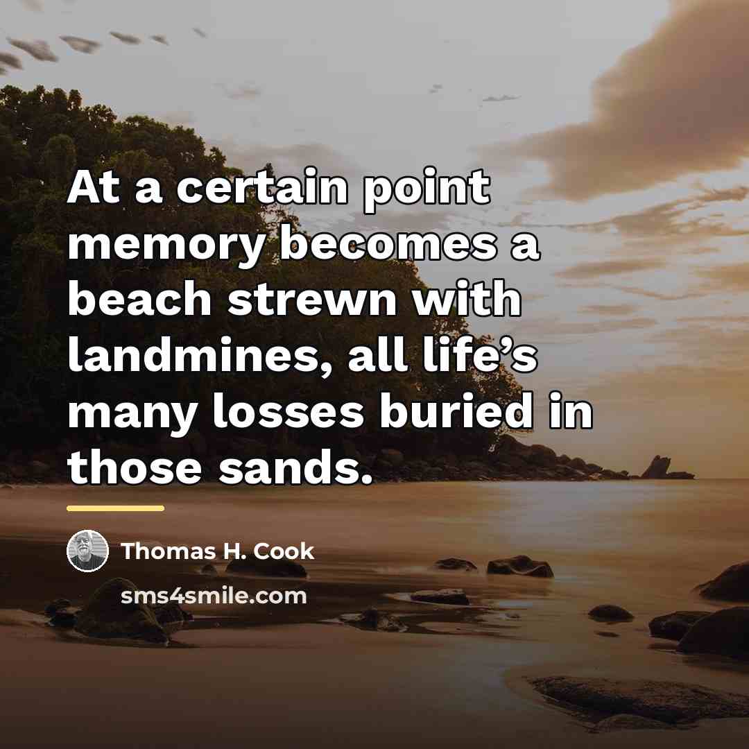 “At a certain point memory becomes a beach strewn with…” quote by Thomas H. Cook