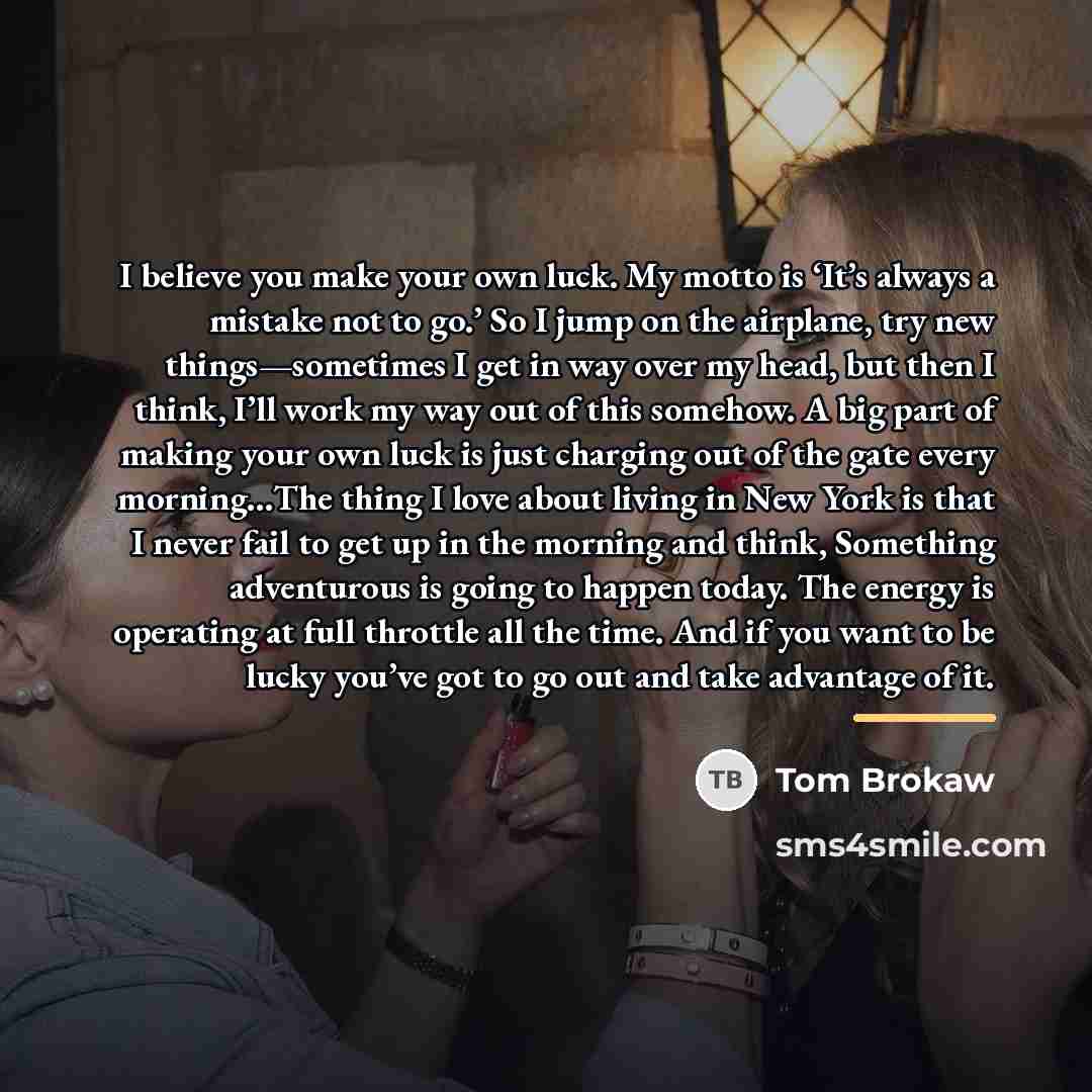 “I believe you make your own luck. My motto is…” quote by Tom Brokaw