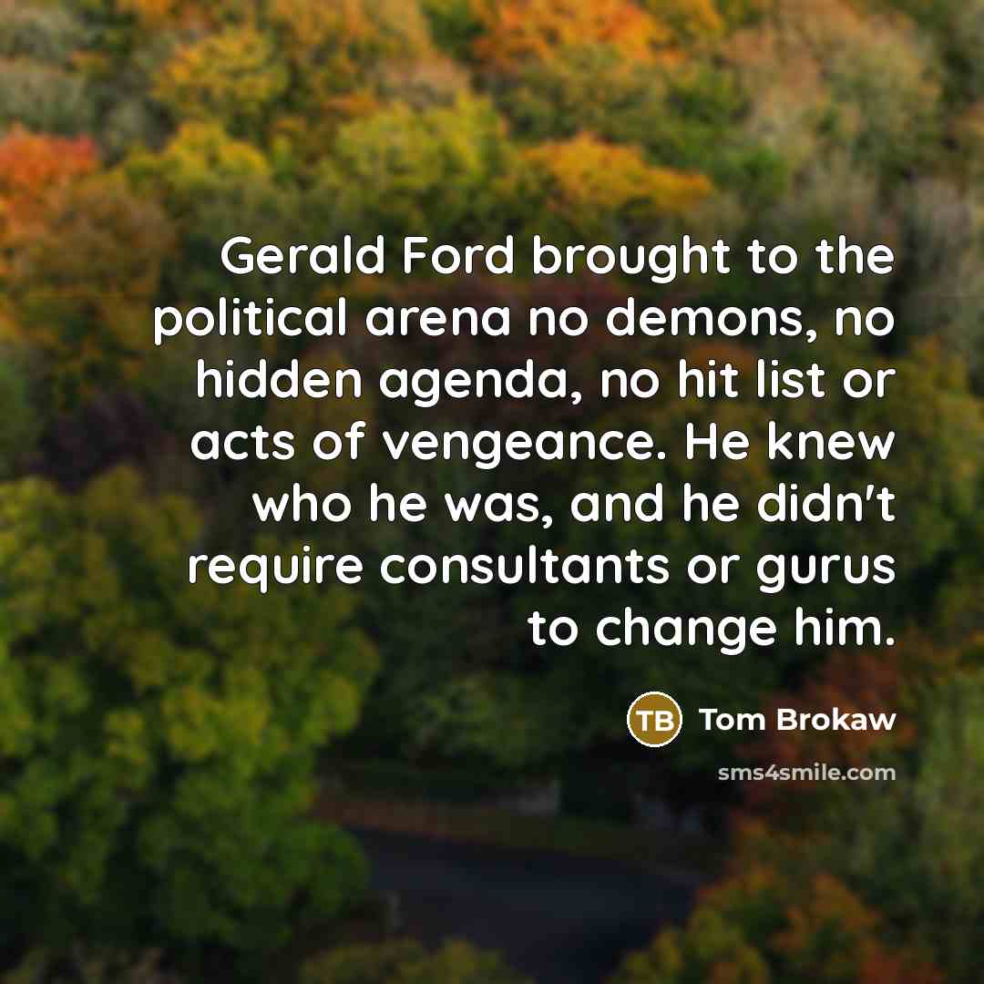 “Gerald Ford brought to the political arena no demons, no…” quote by Tom Brokaw