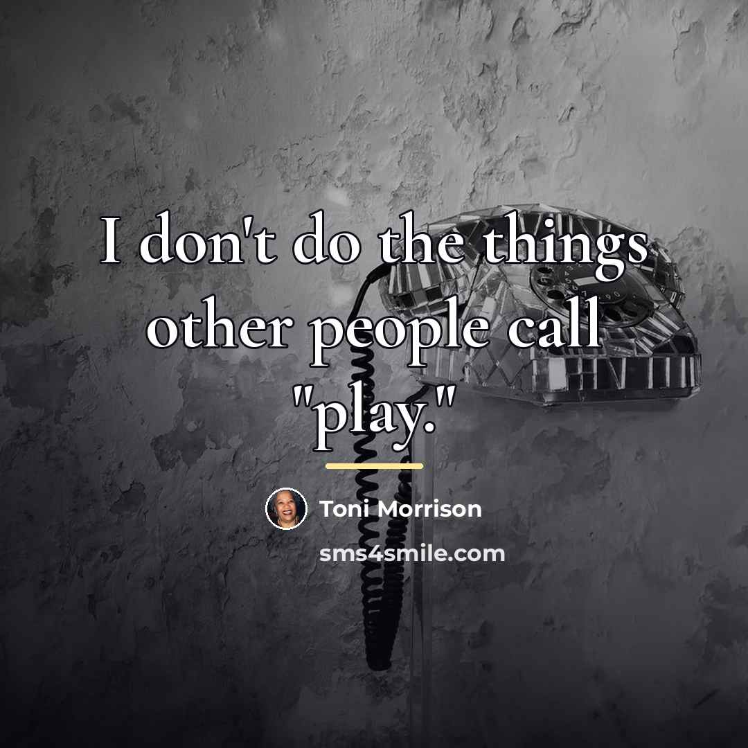 “I don't do the things other people call "play."…” quote by Toni Morrison