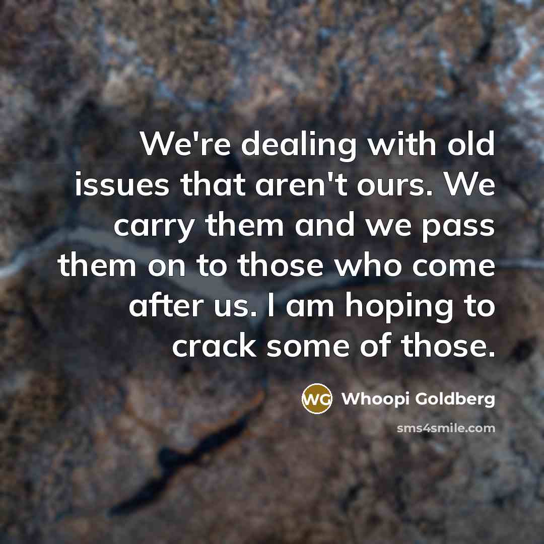 “We're dealing with old issues that aren't ours. We carry…” quote by Whoopi Goldberg