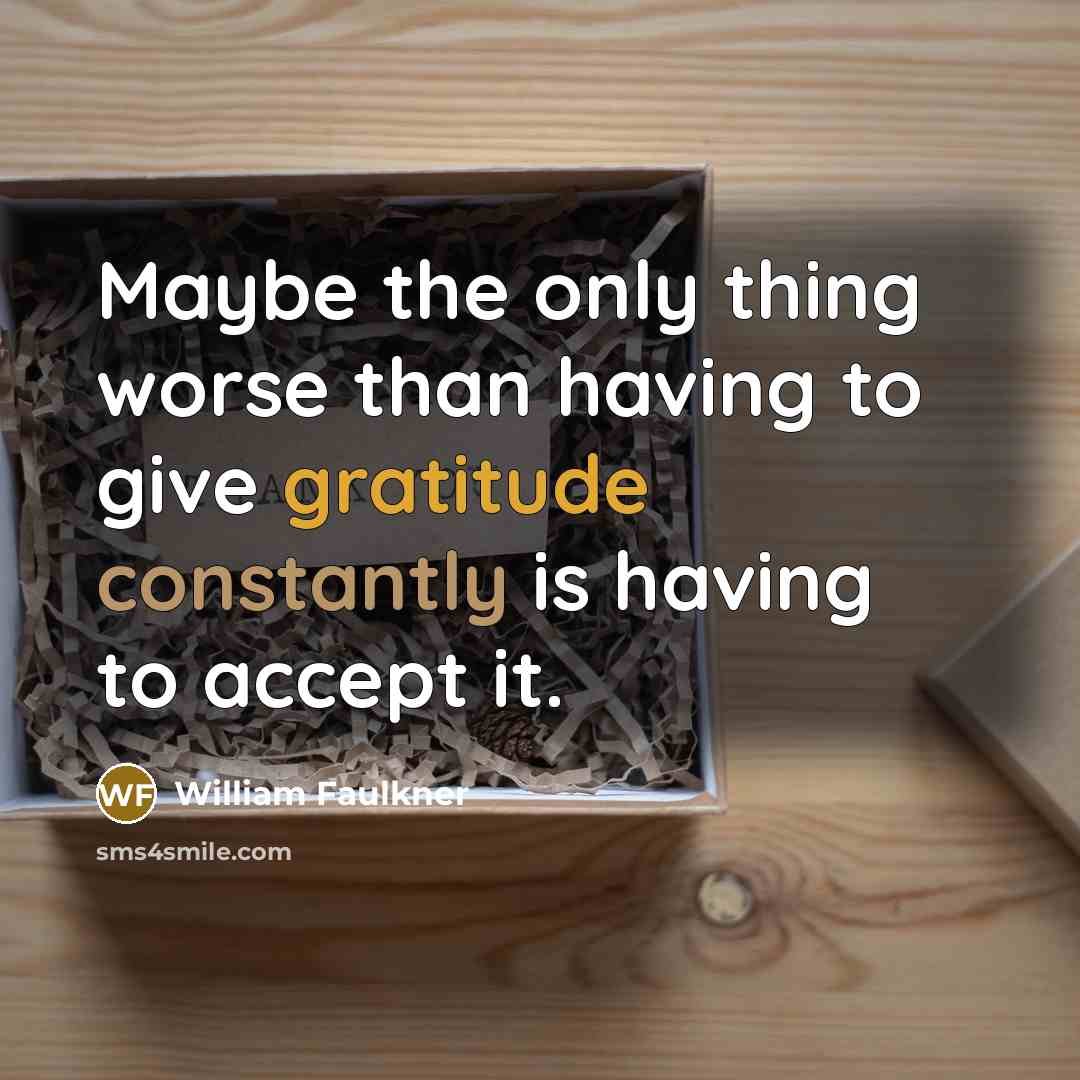 “Maybe the only thing worse than having to give gratitude…” quote by William Faulkner