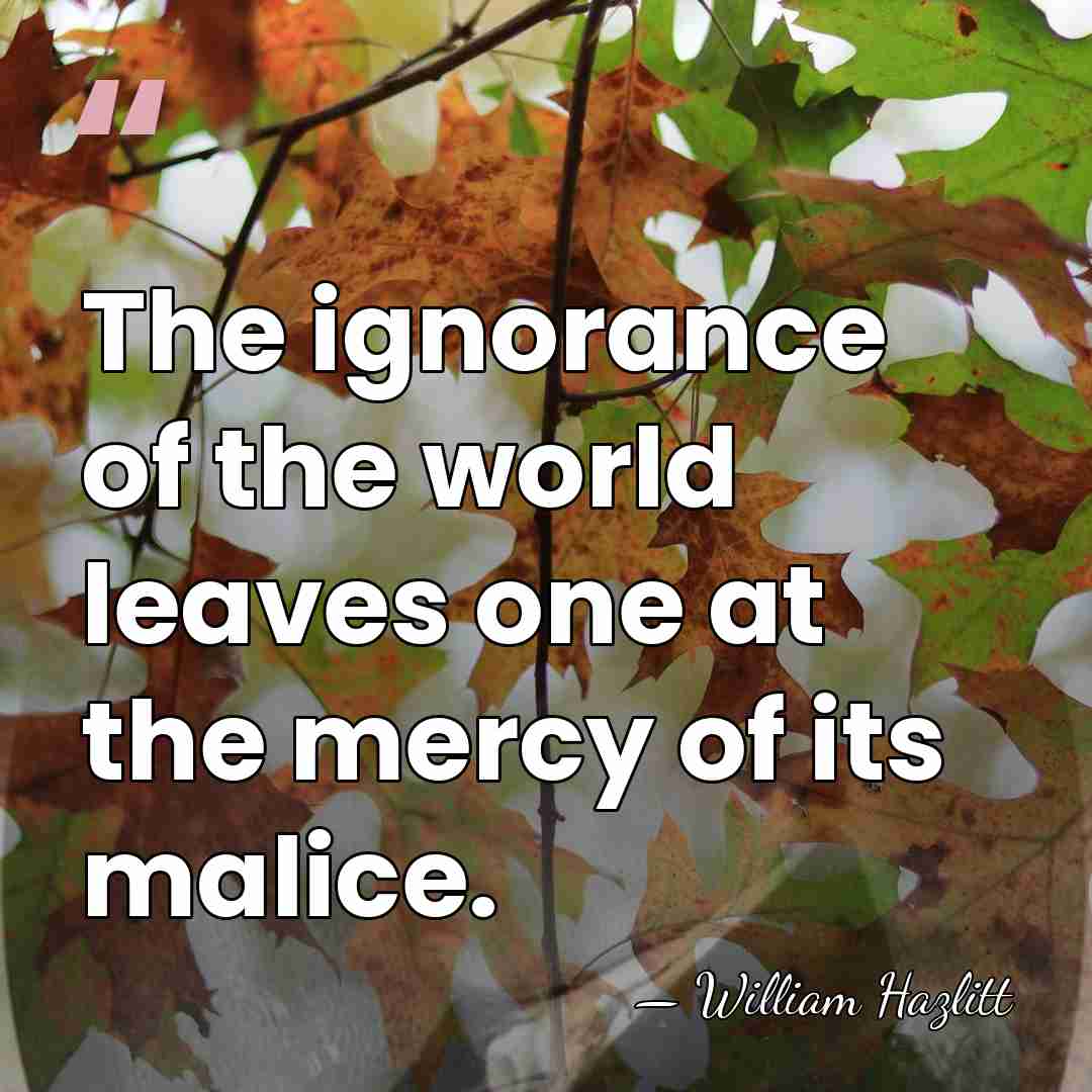 The ignorance of the world leaves one at the mercy of its&hellip; - William Hazlitt