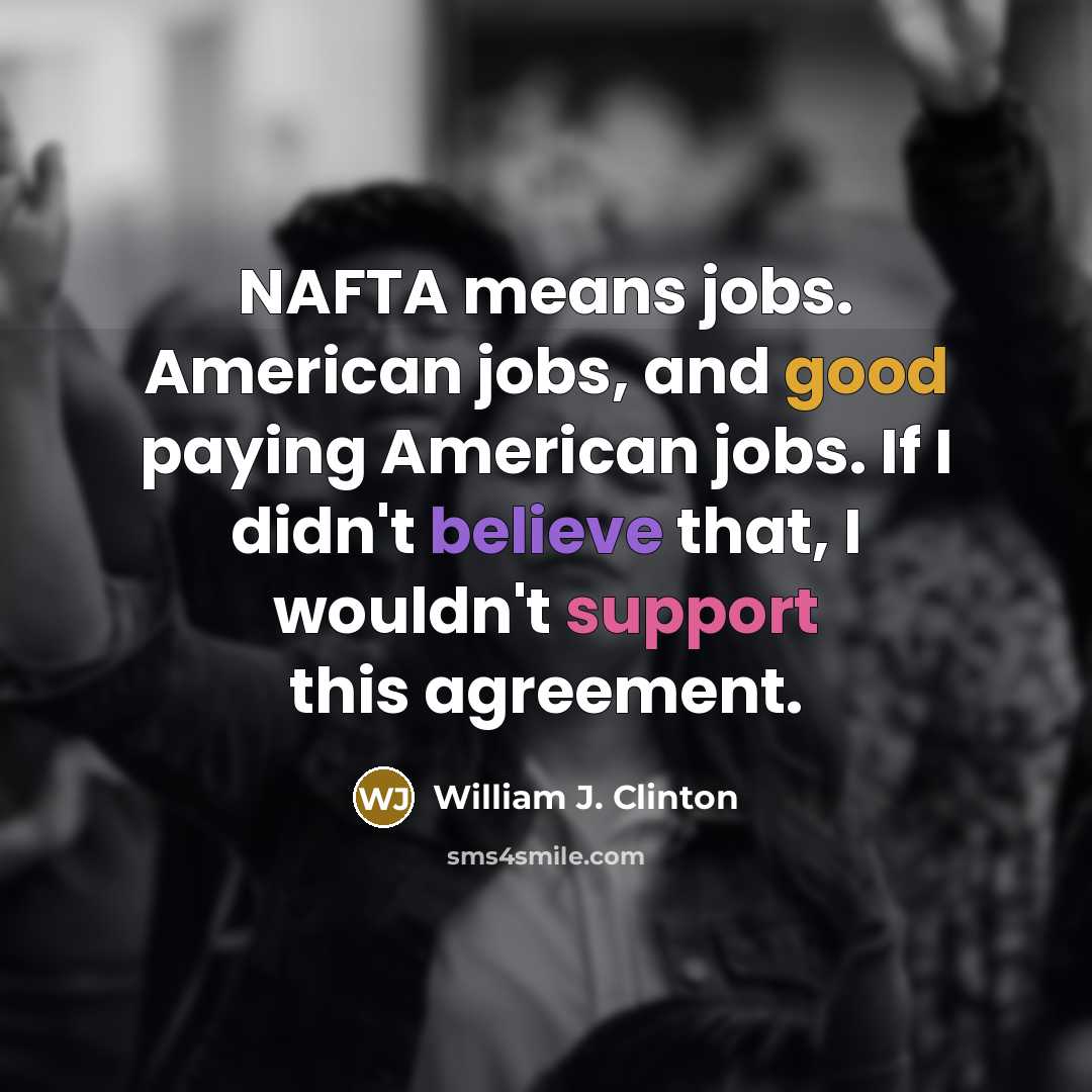 “NAFTA means jobs. American jobs, and good paying American jobs.…” quote by William J. Clinton
