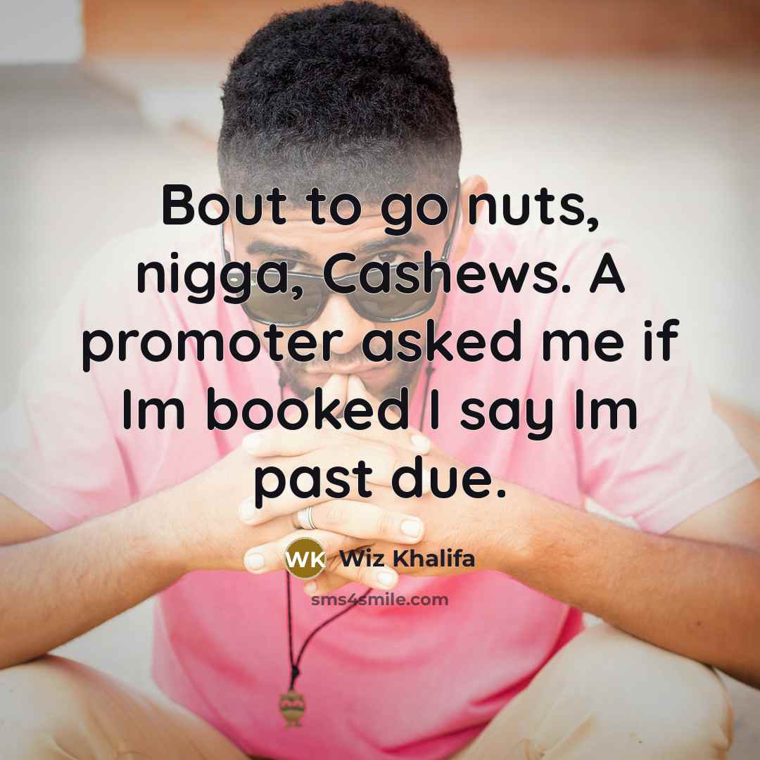 “Bout to go nuts, nigga, Cashews. A promoter asked me if Im booked I say Im past due.” quote by Wiz Khalifa