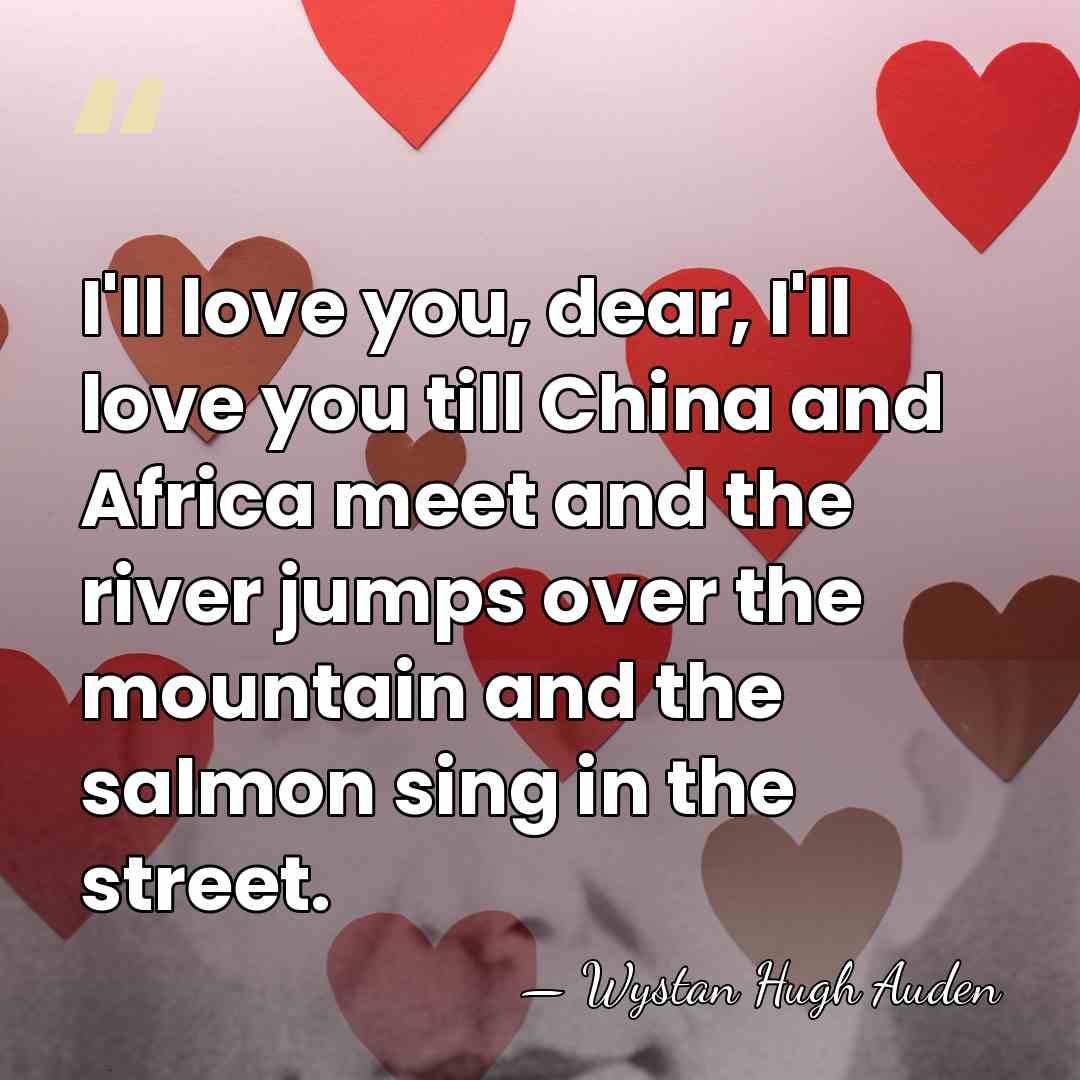 I'll love you, dear, I'll love you till China and Africa meet&hellip; - Wystan Hugh Auden
