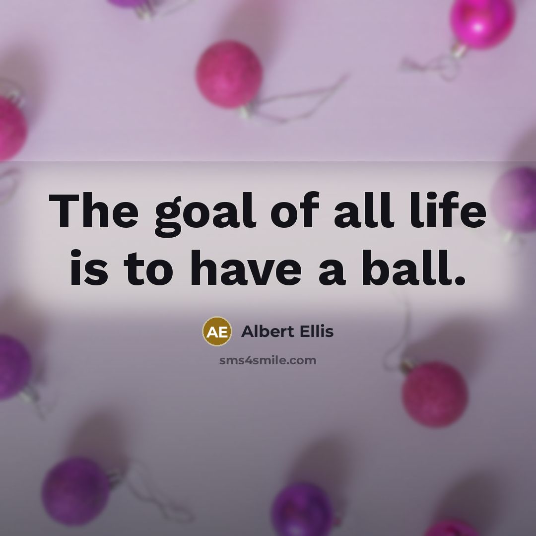 “The goal of all life is to have a ball.…” quote by Albert Ellis