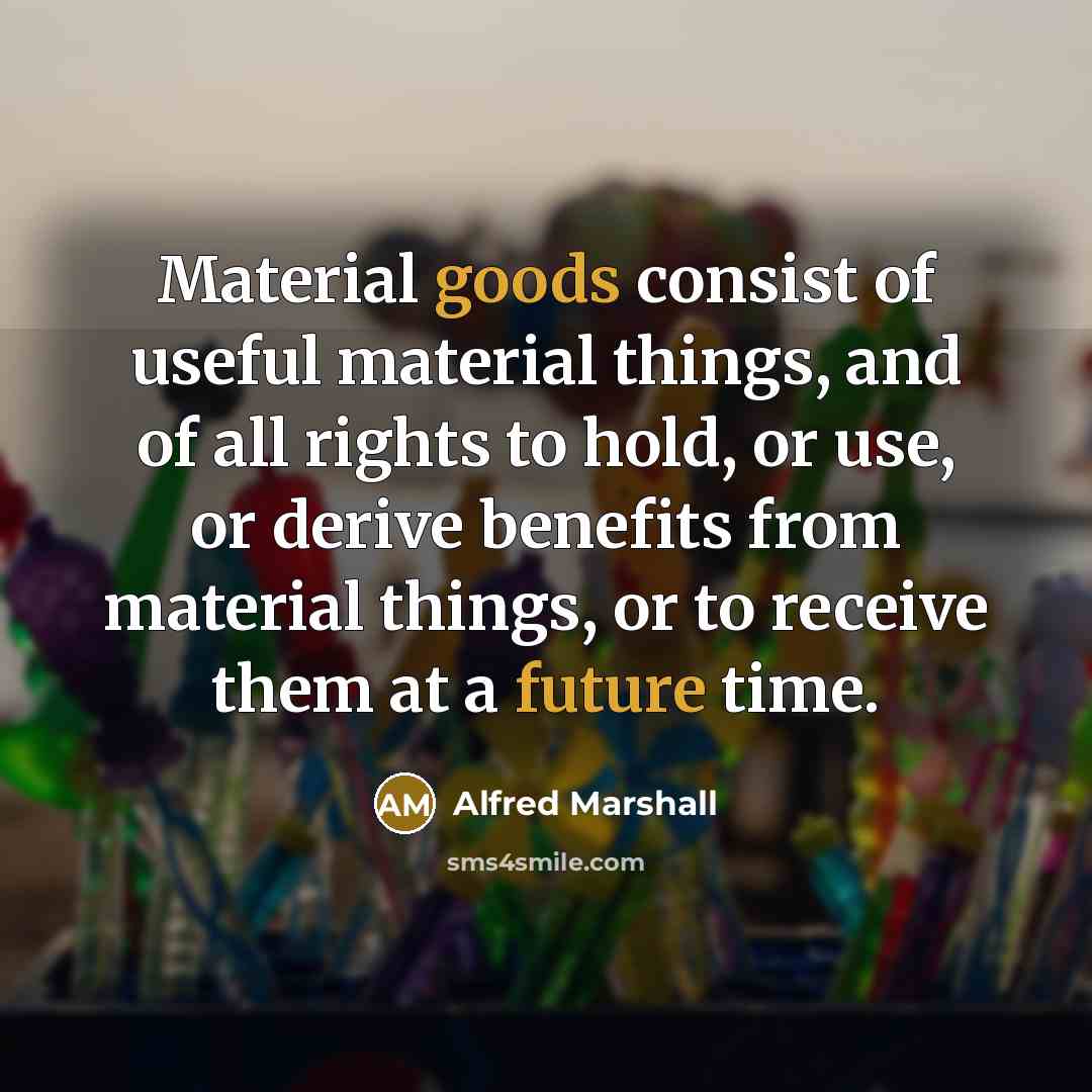 “Material goods consist of useful material things, and of all…” quote by Alfred Marshall
