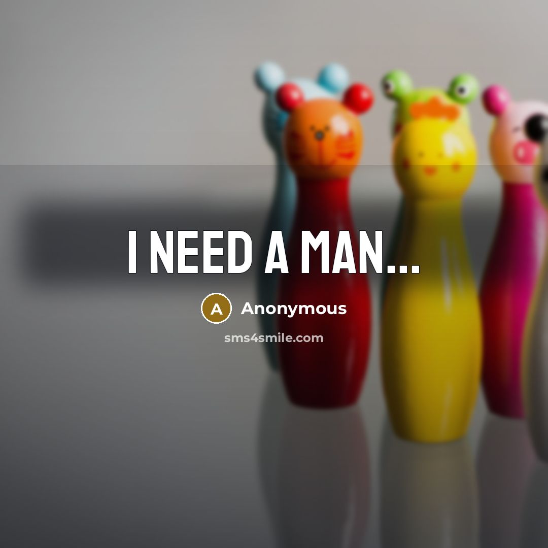 “I need a man...…” quote by Anonymous