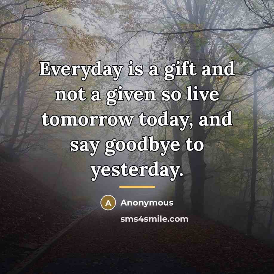 “Everyday is a gift and not a given so live…” quote by Anonymous