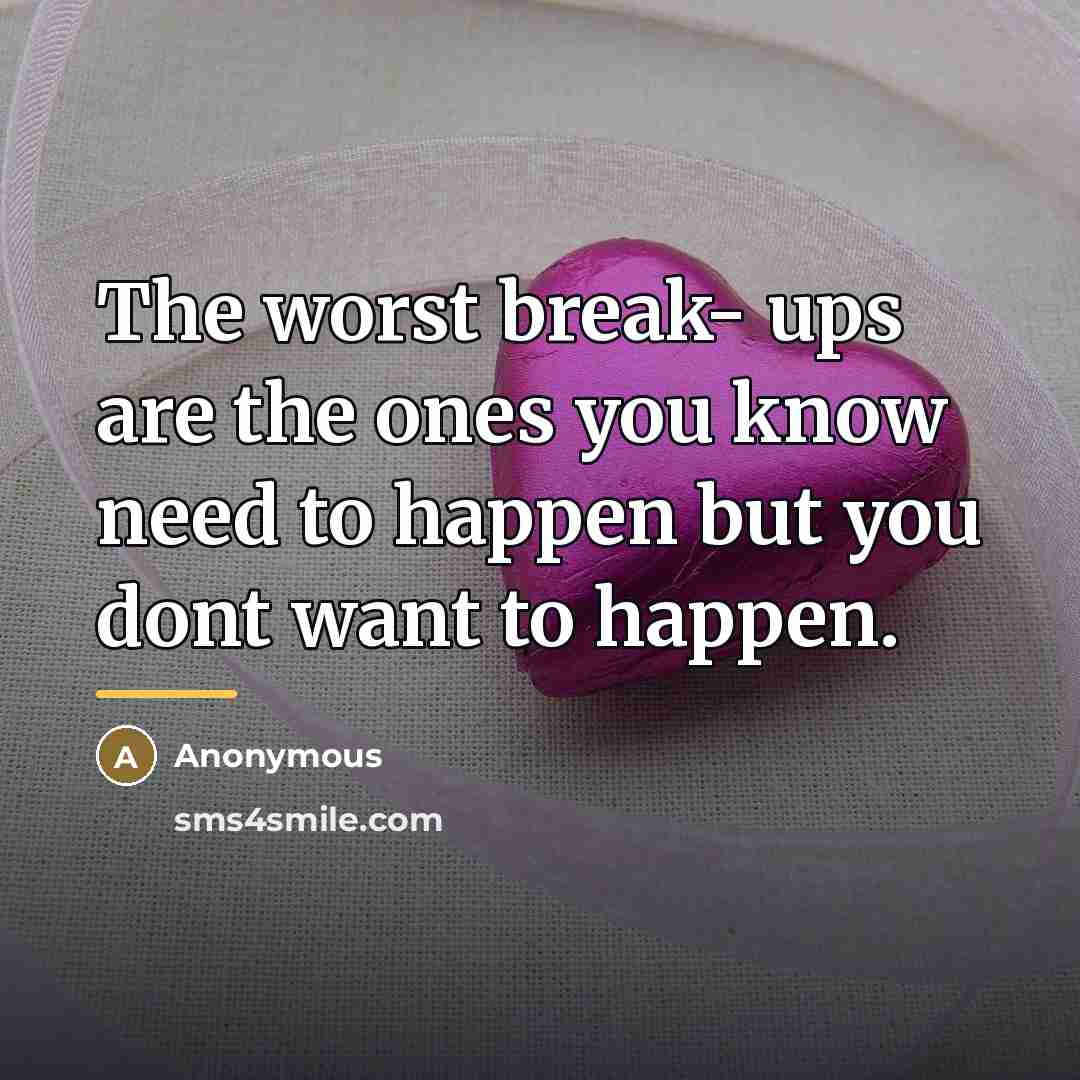 “The worst break- ups are the ones you know need…” quote by Anonymous
