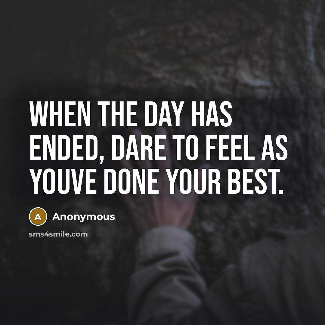 “When the day has ended, dare to feel as youve done your best.” quote by Anonymous