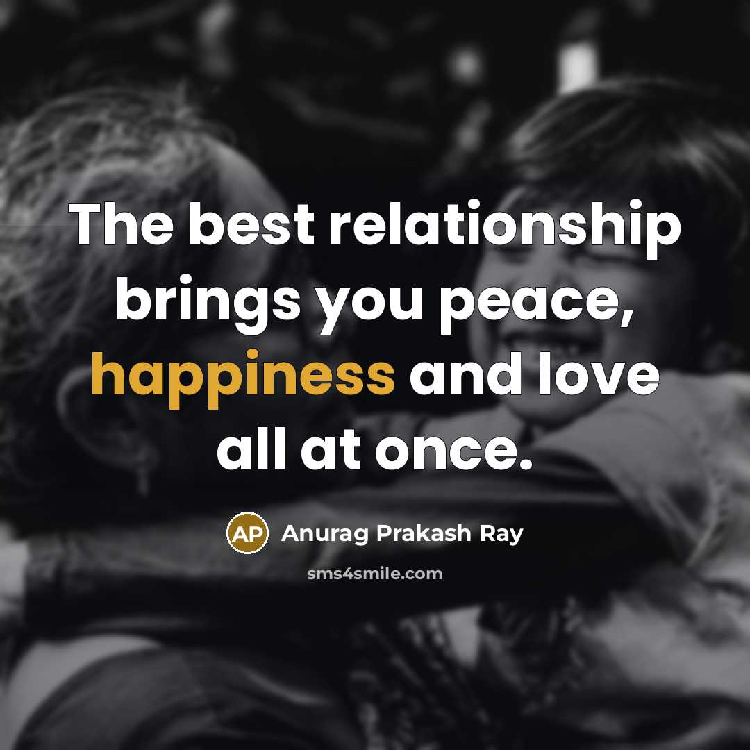 “The best relationship brings you peace, happiness and love all at once.” quote by Anurag Prakash Ray