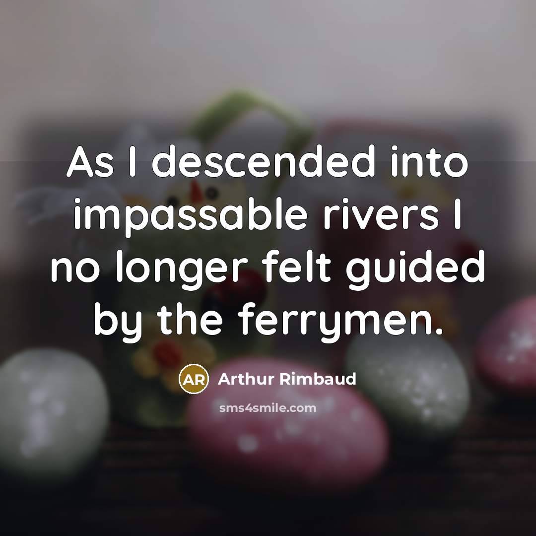 “As I descended into impassable rivers I no longer felt…” quote by Arthur Rimbaud