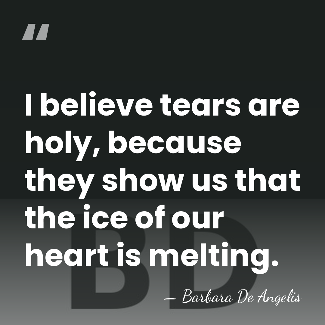 I believe tears are holy, because they show us that the ice&hellip; - Barbara De Angelis
