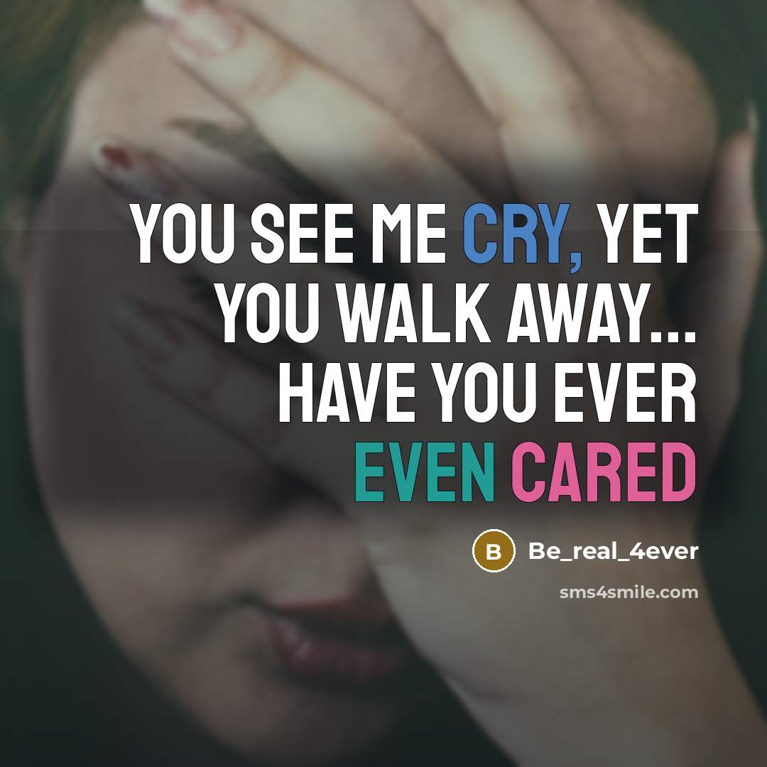 “You see me cry, yet you walk away... have you ever even cared” quote by Be_real_4ever