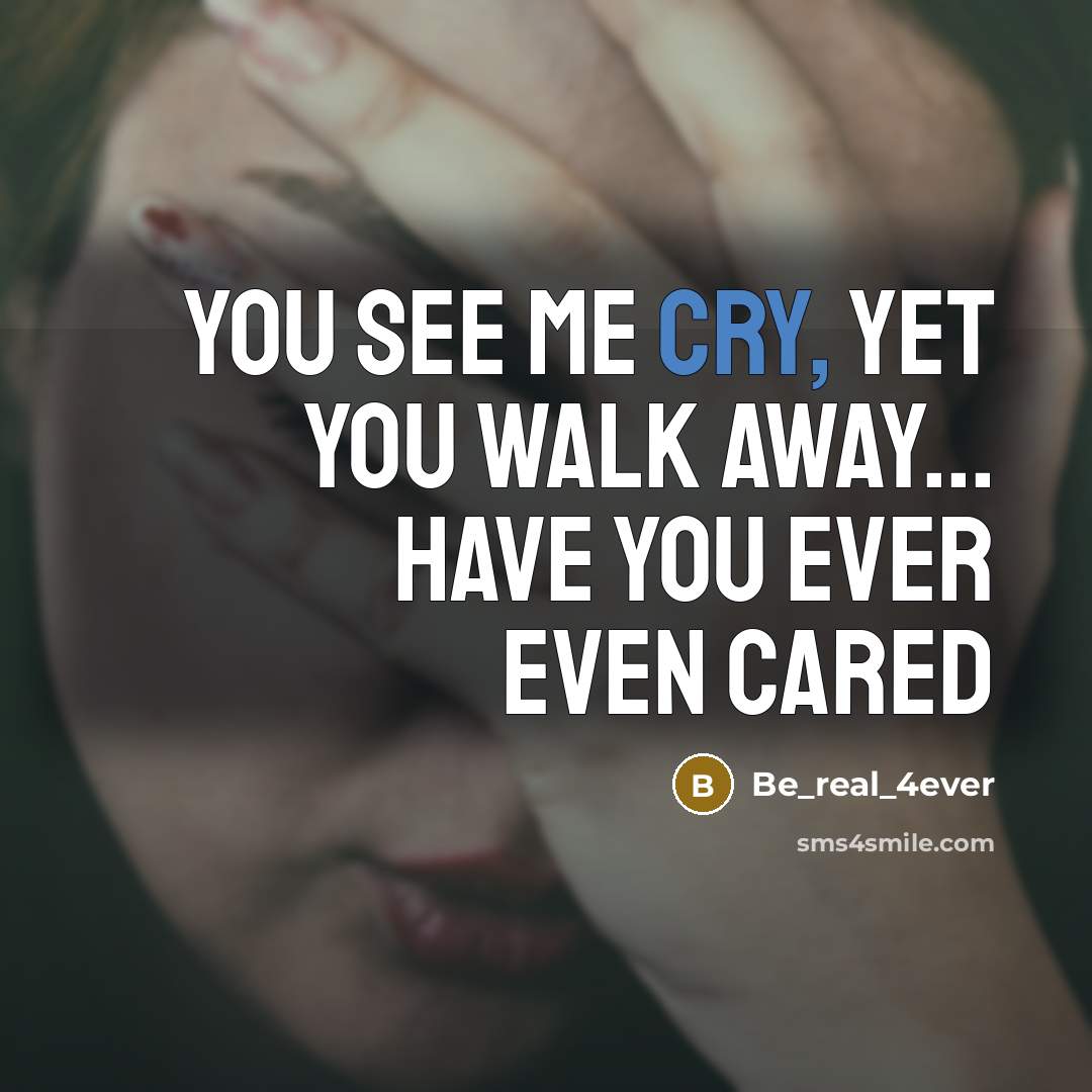 “You see me cry, yet you walk away... have you…” quote by Be_real_4ever