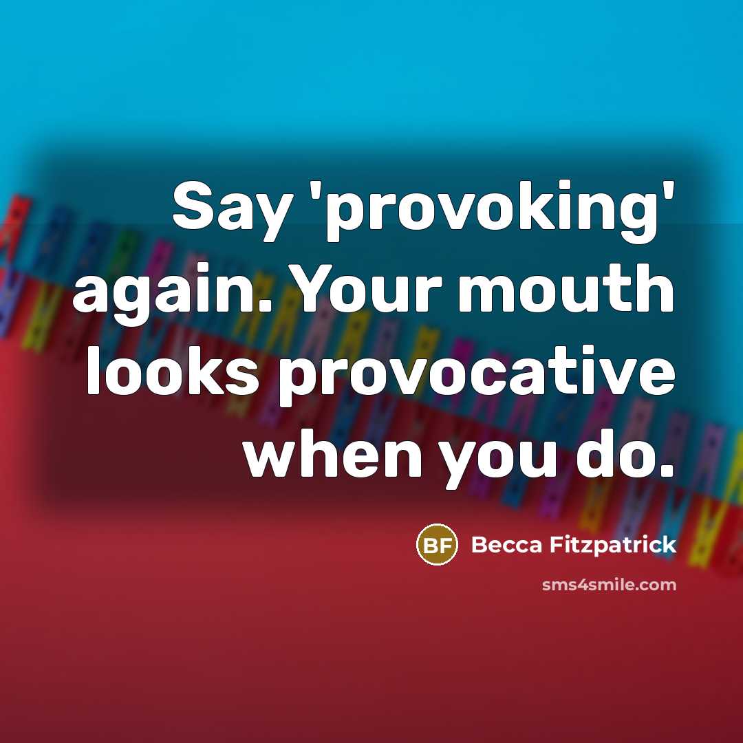 “Say 'provoking' again. Your mouth looks provocative when you do.” quote by Becca Fitzpatrick