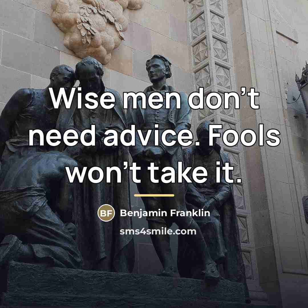 “Wise men don't need advice. Fools won't take it.…” quote by Benjamin Franklin