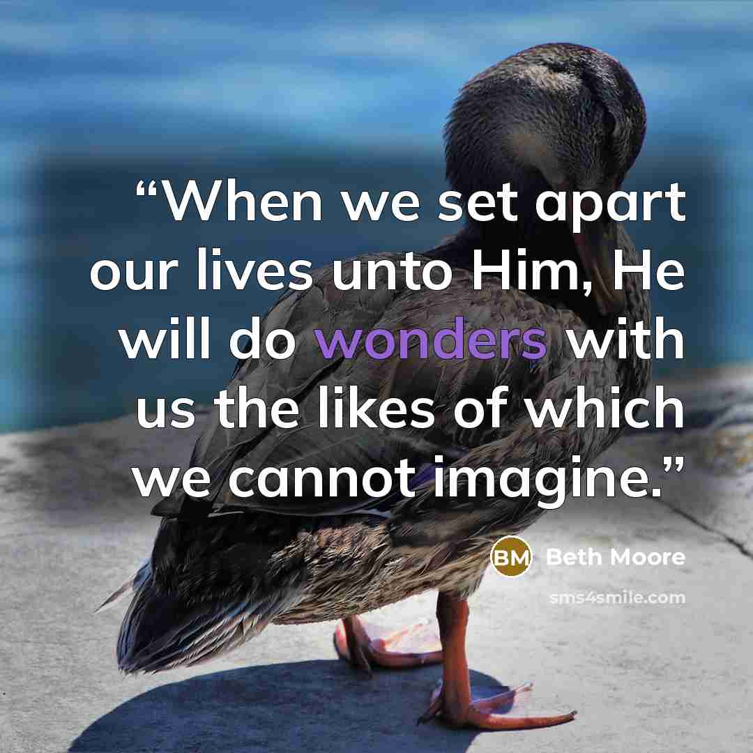 “When we set apart our lives unto Him, He will do wonders with us the likes of which we cannot imagine.” quote by Beth Moore