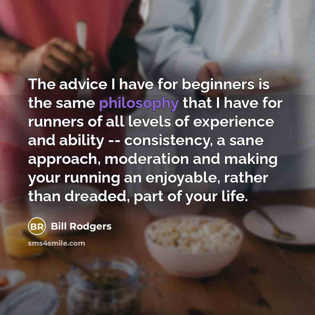 “The advice I have for beginners is the same philosophy…” quote by Bill Rodgers