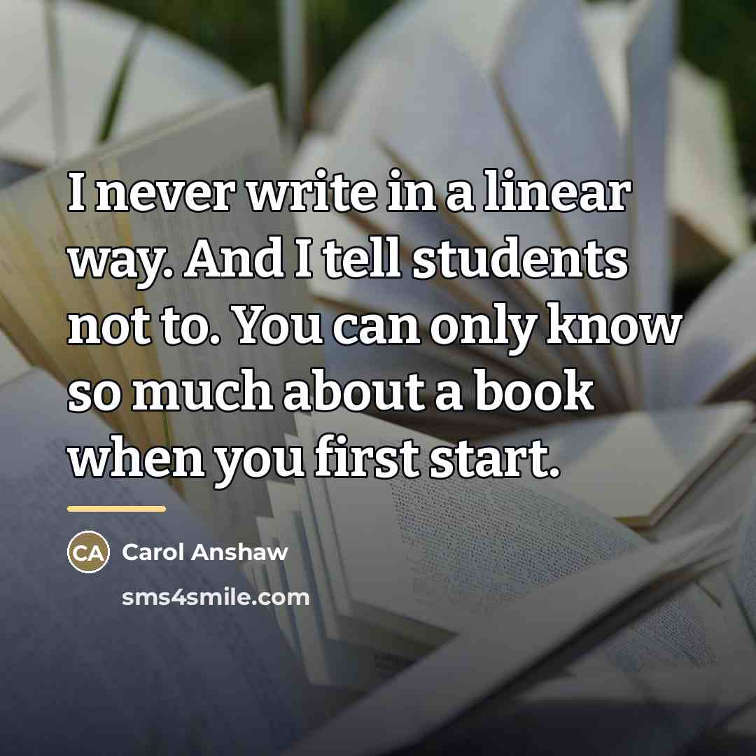 “I never write in a linear way. And I tell…” quote by Carol Anshaw