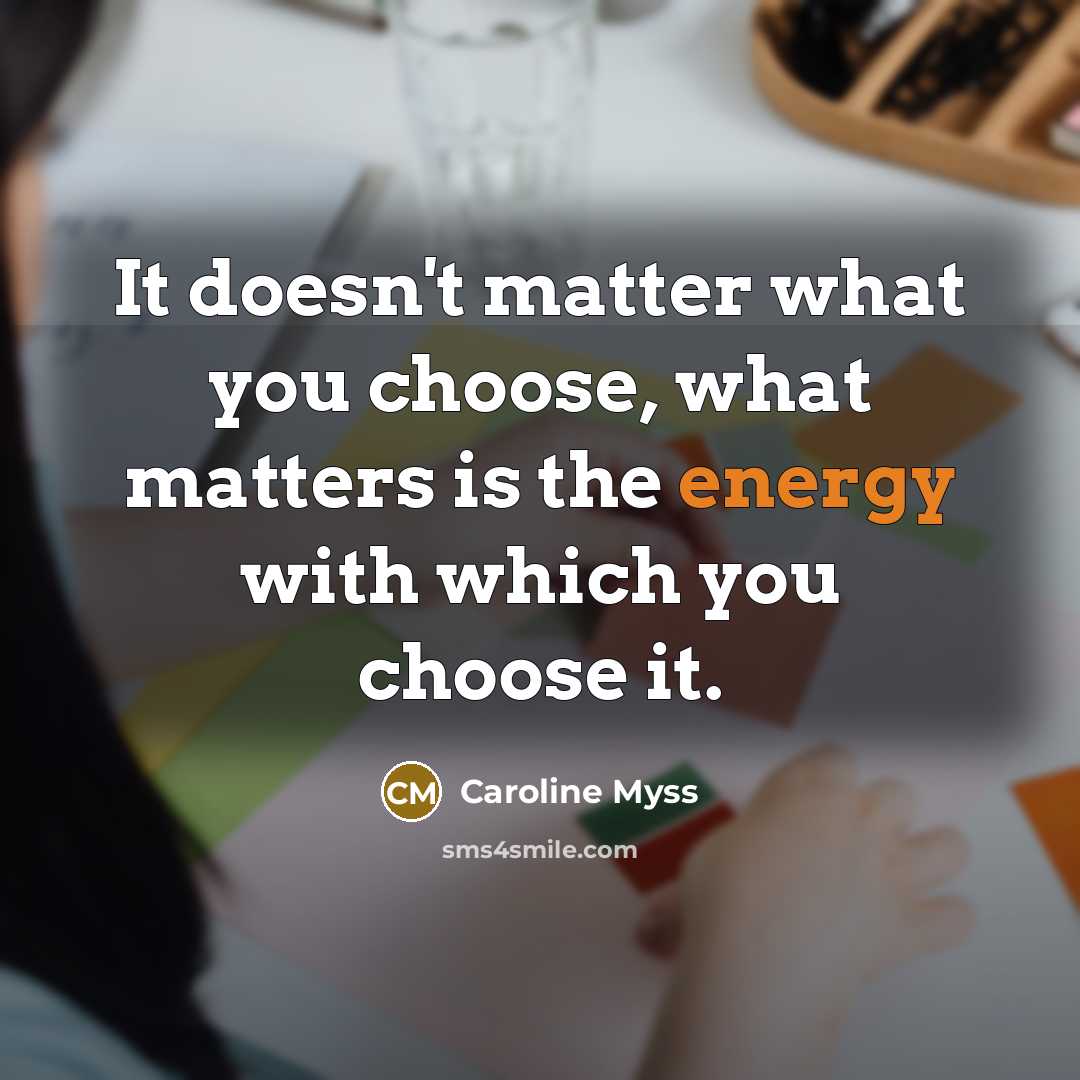 “It doesn't matter what you choose, what matters is the energy with which you choose it.” quote by Caroline Myss