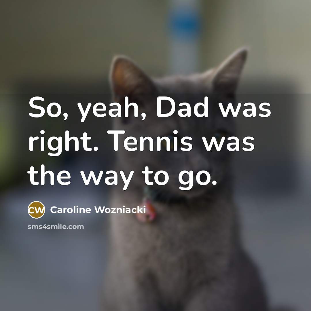 “So, yeah, Dad was right. Tennis was the way to…” quote by Caroline Wozniacki