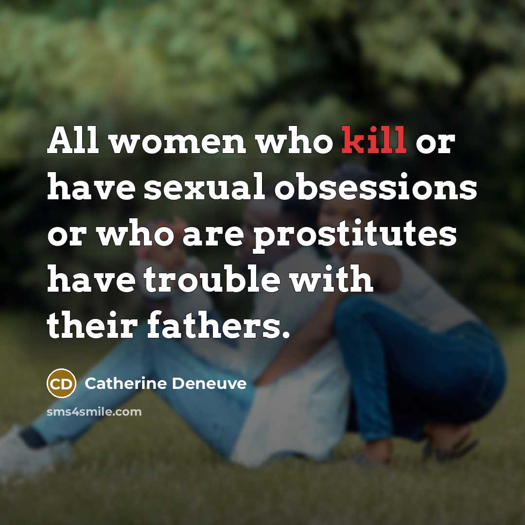 “All women who kill or have sexual obsessions or who…” quote by Catherine Deneuve