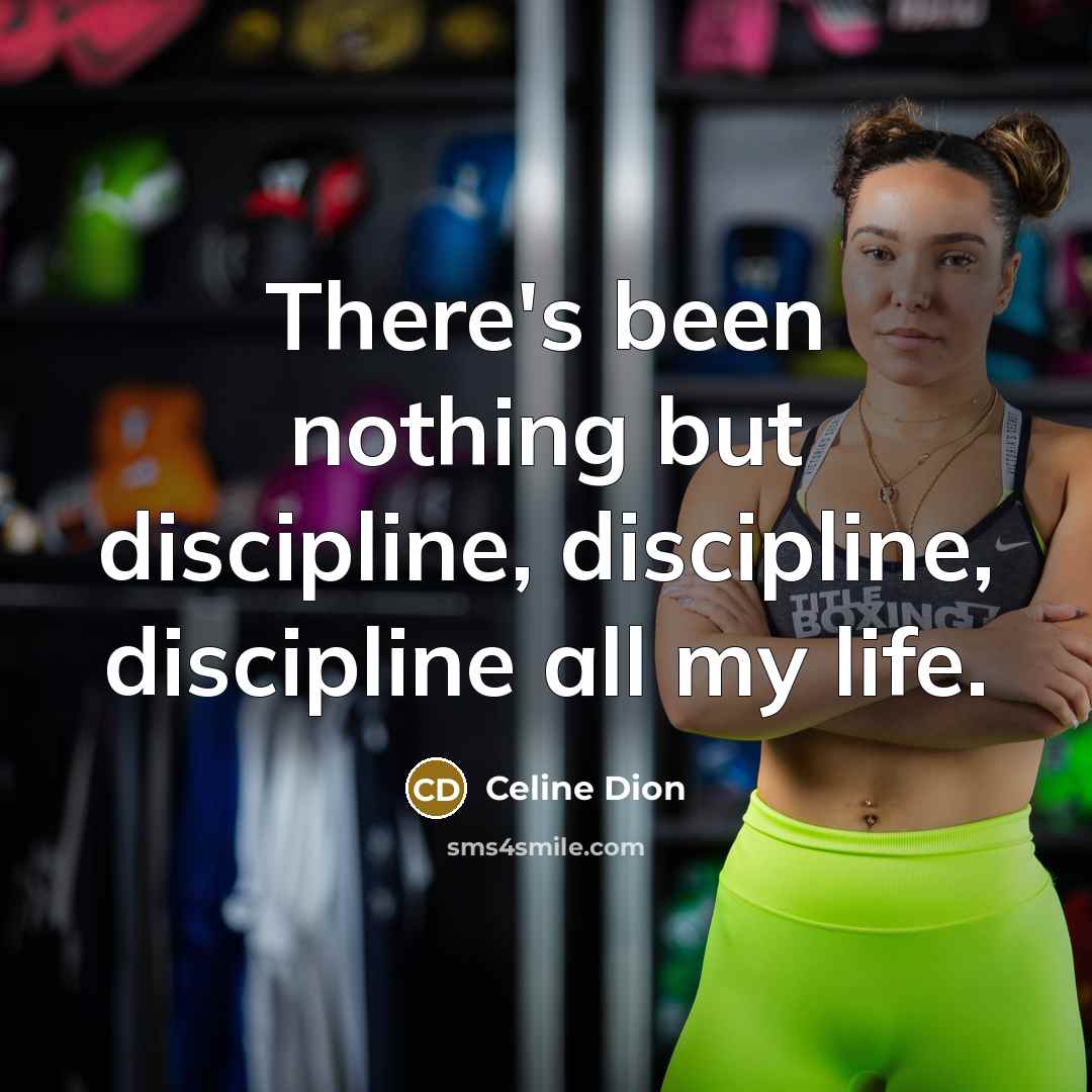 “There's been nothing but discipline, discipline, discipline all my life.…” quote by Celine Dion