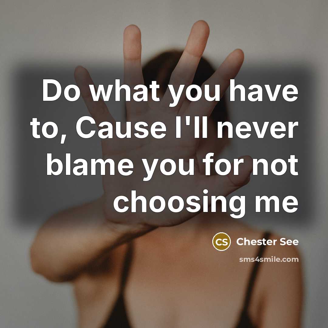 “Do what you have to, Cause I'll never blame you for not choosing me” quote by Chester See