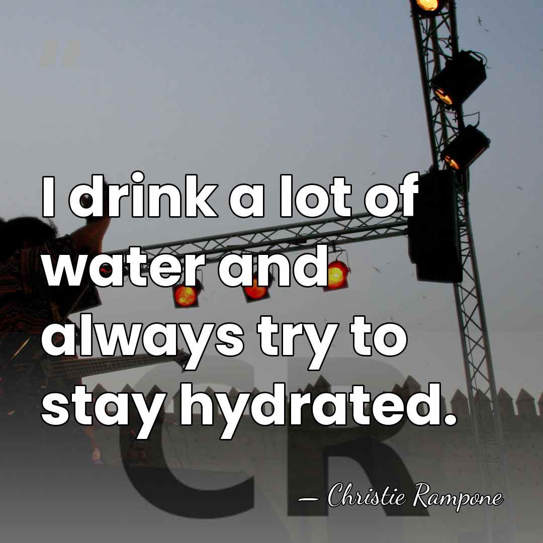 I drink a lot of water and always try to stay hydrated. - Christie Rampone