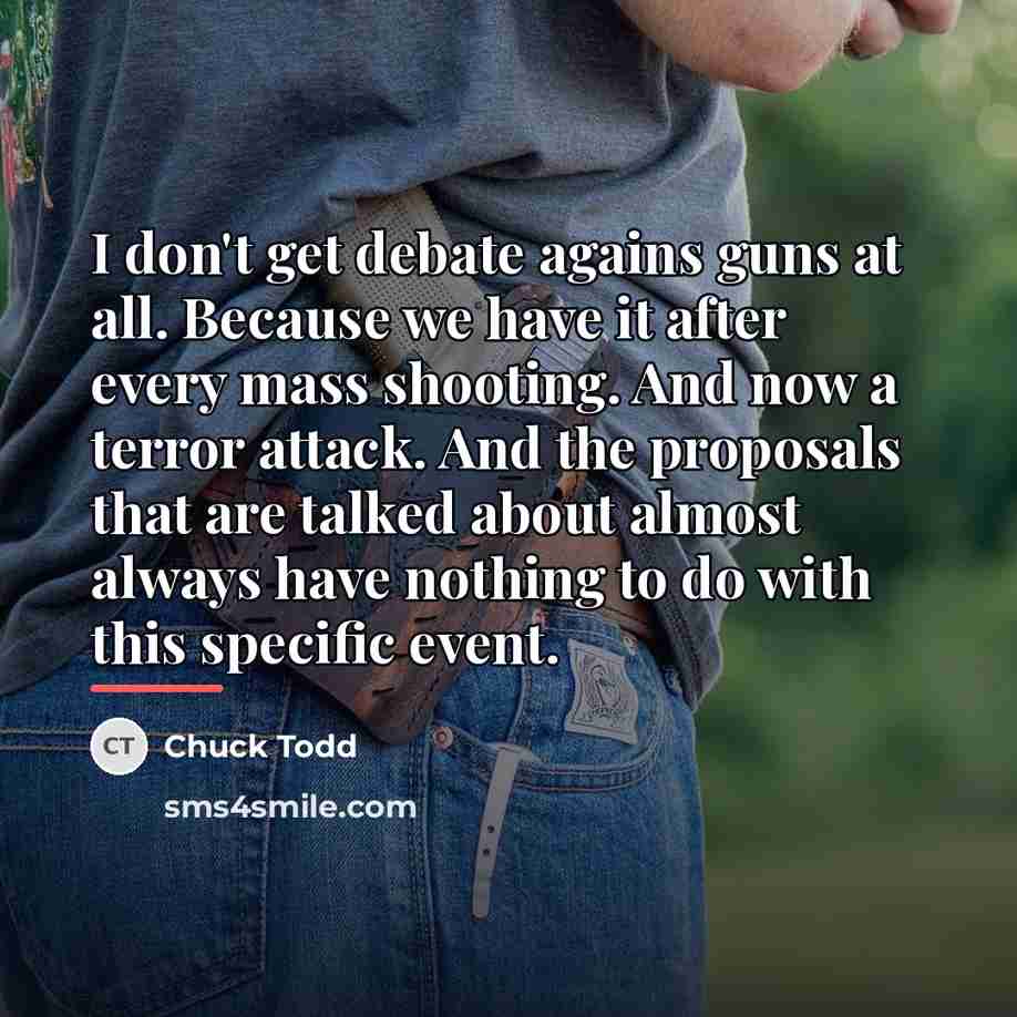 “I don't get debate agains guns at all. Because we…” quote by Chuck Todd