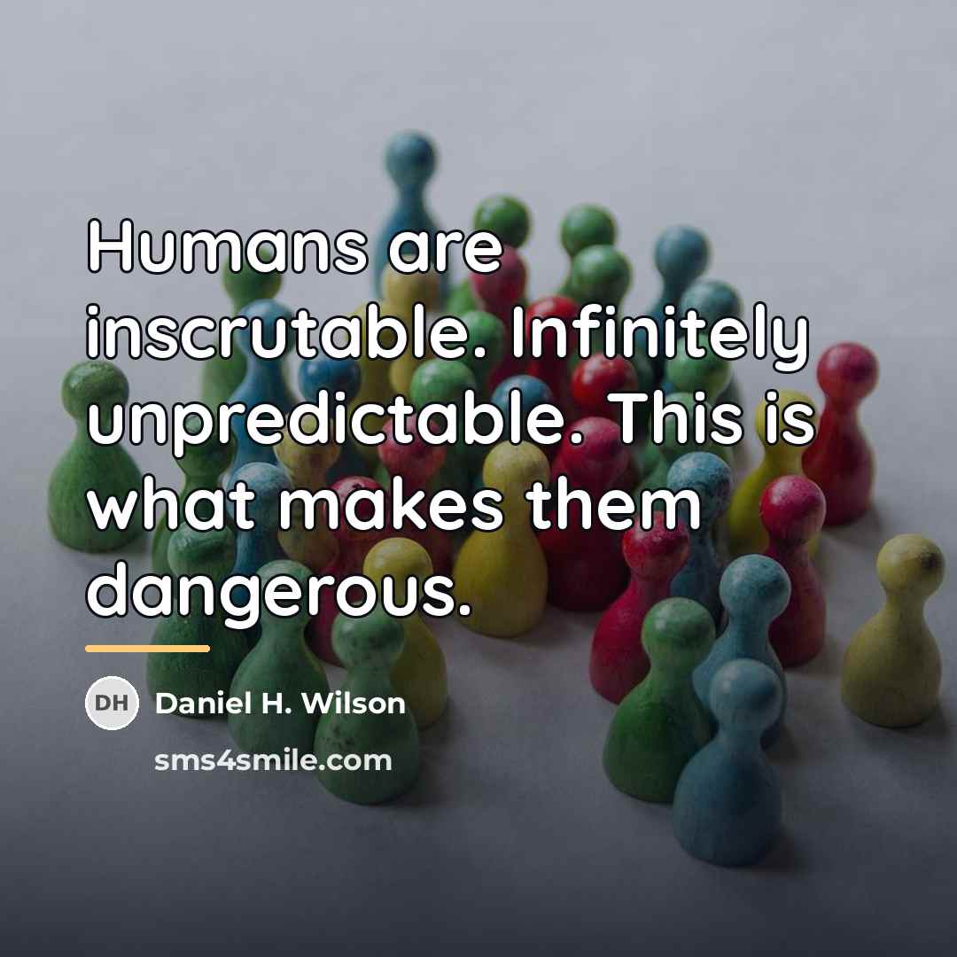 “Humans are inscrutable. Infinitely unpredictable. This is what makes them…” quote by Daniel H. Wilson