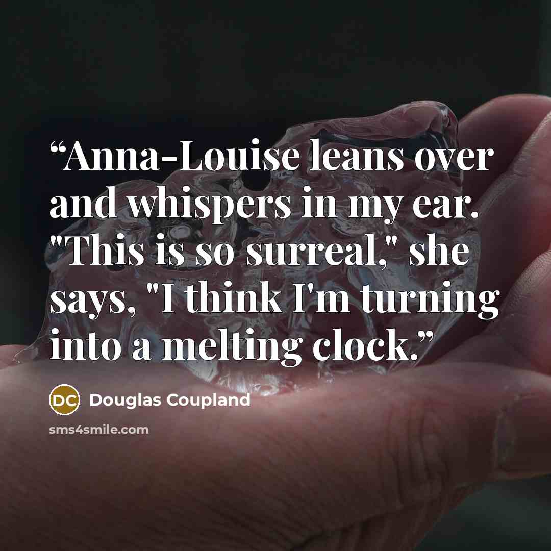 “Anna-Louise leans over and whispers in my ear. "This is so surreal," she says, "I think I'm turning into a melting clock.” quote by Douglas Coupland